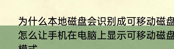 为什么本地磁盘会识别成可移动磁盘　怎么让手机在电脑上显示可移动磁盘模式