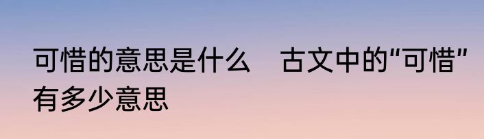 可惜的意思是什么　古文中的“可惜”有多少意思
