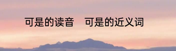可是的读音　可是的近义词
