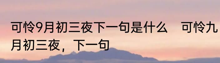 可怜9月初三夜下一句是什么　可怜九月初三夜，下一句