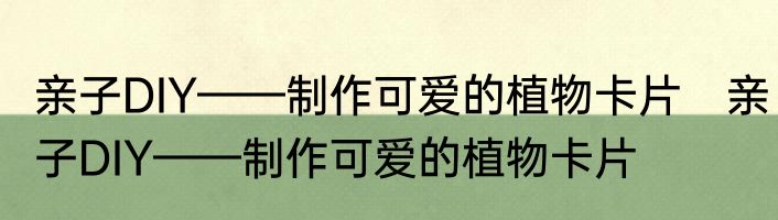 亲子DIY——制作可爱的植物卡片　亲子DIY——制作可爱的植物卡片