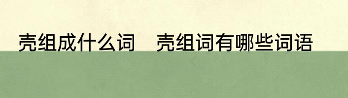 壳组成什么词　壳组词有哪些词语