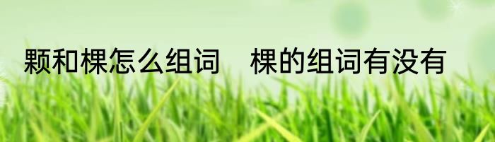 颗和棵怎么组词　棵的组词有没有