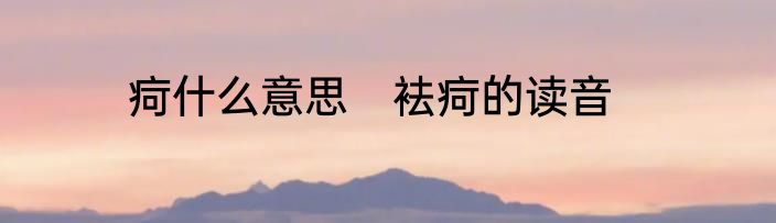 疴什么意思　袪疴的读音