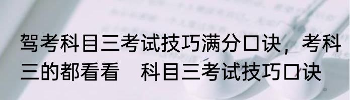 驾考科目三考试技巧满分口诀，考科三的都看看　科目三考试技巧口诀