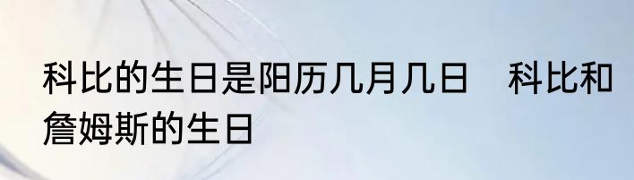 科比的生日是阳历几月几日　科比和詹姆斯的生日