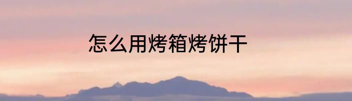 怎么用烤箱烤饼干