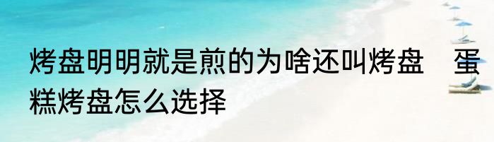 烤盘明明就是煎的为啥还叫烤盘　蛋糕烤盘怎么选择