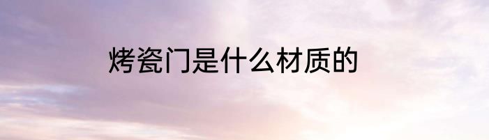 烤瓷门是什么材质的