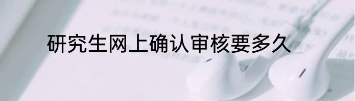 研究生网上确认审核要多久