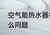 空气能热水器很久没用了不启动是什么问题
