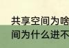 共享空间为啥进不去　庇护所共享空间为什么进不去