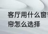 客厅用什么窗帘好看又实用　客厅窗帘怎么选择