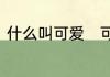 什么叫可爱　可爱的近义之词是什么