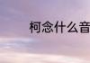 柯念什么音　柯是什么意思