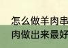 怎么做羊肉串，用羊身上什么部位的肉做出来最好吃　羊肉串烤多久熟