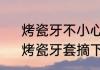 烤瓷牙不小心掉了一块，可以补吧　烤瓷牙套摘下来还能用吗