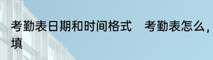 考勤表日期和时间格式　考勤表怎么，填
