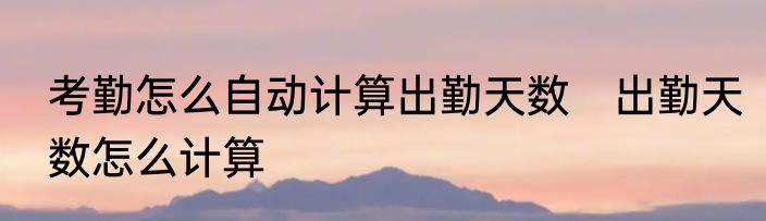 考勤怎么自动计算出勤天数　出勤天数怎么计算