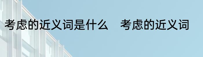 考虑的近义词是什么　考虑的近义词