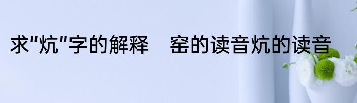 求“炕”字的解释　窑的读音炕的读音