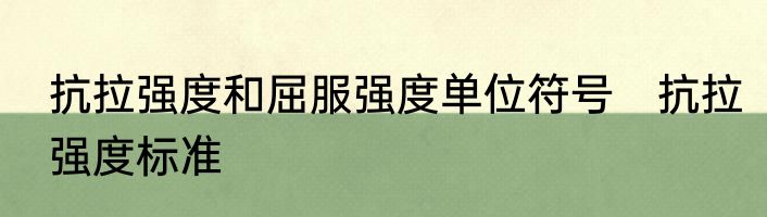 抗拉强度和屈服强度单位符号　抗拉强度标准