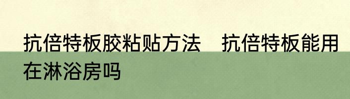 抗倍特板胶粘贴方法　抗倍特板能用在淋浴房吗