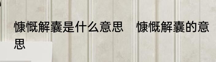 慷慨解囊是什么意思　慷慨解囊的意思