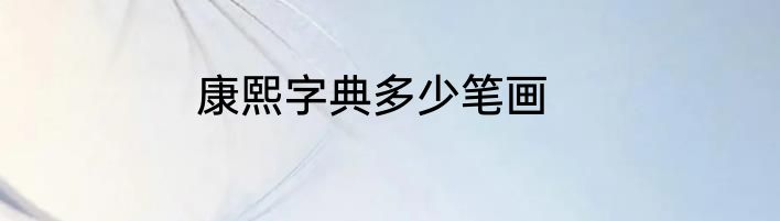 康熙字典多少笔画
