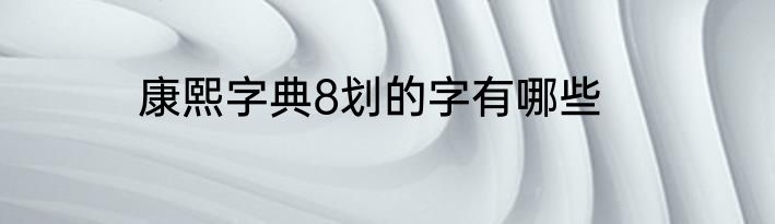 康熙字典8划的字有哪些