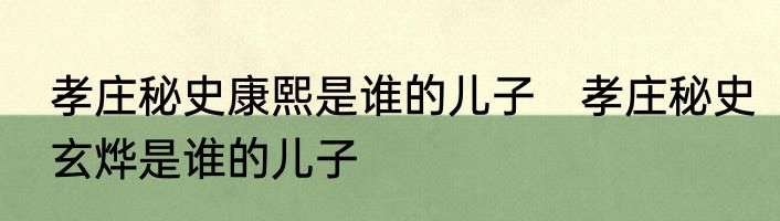 孝庄秘史康熙是谁的儿子　孝庄秘史玄烨是谁的儿子