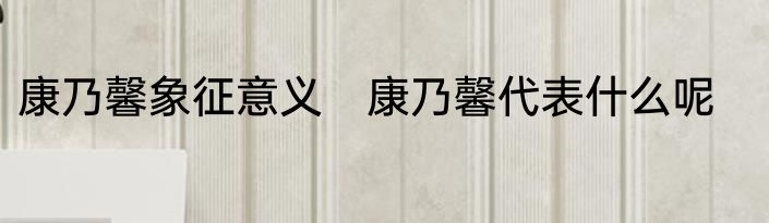 康乃馨象征意义　康乃馨代表什么呢