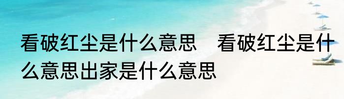 看破红尘是什么意思　看破红尘是什么意思出家是什么意思