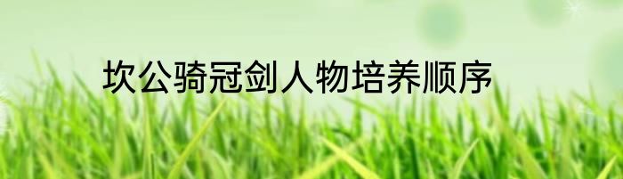 坎公骑冠剑人物培养顺序