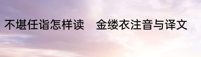 不堪任诣怎样读　金缕衣注音与译文