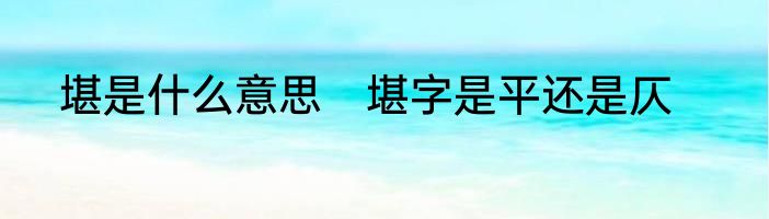 堪是什么意思　堪字是平还是仄