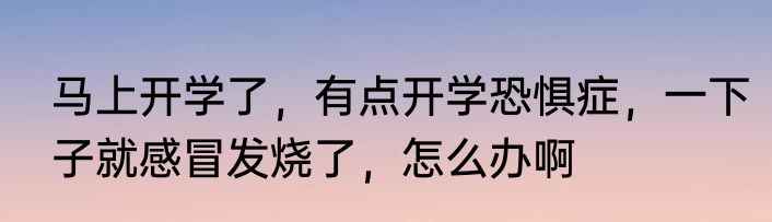 马上开学了，有点开学恐惧症，一下子就感冒发烧了，怎么办啊