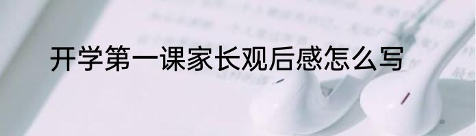 开学第一课家长观后感怎么写