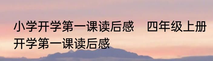 小学开学第一课读后感　四年级上册开学第一课读后感