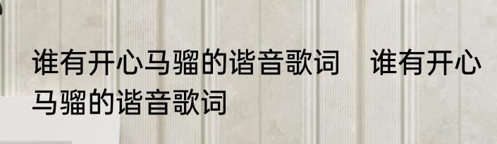 谁有开心马骝的谐音歌词　谁有开心马骝的谐音歌词