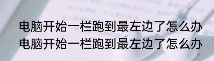 电脑开始一栏跑到最左边了怎么办　电脑开始一栏跑到最左边了怎么办