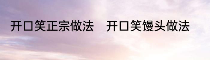 开口笑正宗做法　开口笑馒头做法