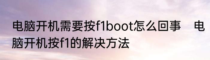电脑开机需要按f1boot怎么回事　电脑开机按f1的解决方法