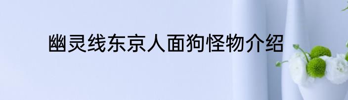 幽灵线东京人面狗怪物介绍