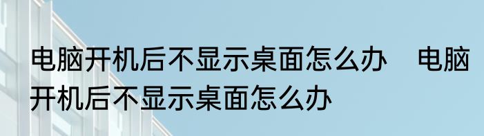电脑开机后不显示桌面怎么办　电脑开机后不显示桌面怎么办