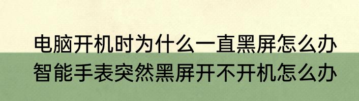 电脑开机时为什么一直黑屏怎么办　智能手表突然黑屏开不开机怎么办