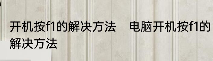 开机按f1的解决方法　电脑开机按f1的解决方法