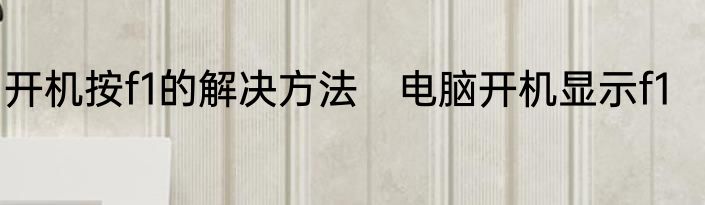 开机按f1的解决方法　电脑开机显示f1