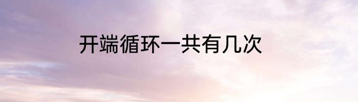 开端循环一共有几次