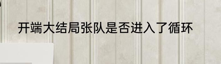 开端大结局张队是否进入了循环
